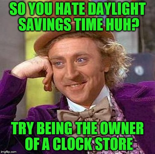 Creepy Condescending Wonka | SO YOU HATE DAYLIGHT SAVINGS TIME HUH? TRY BEING THE OWNER OF A CLOCK STORE | image tagged in memes,creepy condescending wonka | made w/ Imgflip meme maker