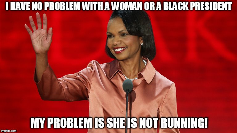 I HAVE NO PROBLEM WITH A WOMAN OR A BLACK PRESIDENT; MY PROBLEM IS SHE IS NOT RUNNING! | image tagged in 2016 election | made w/ Imgflip meme maker