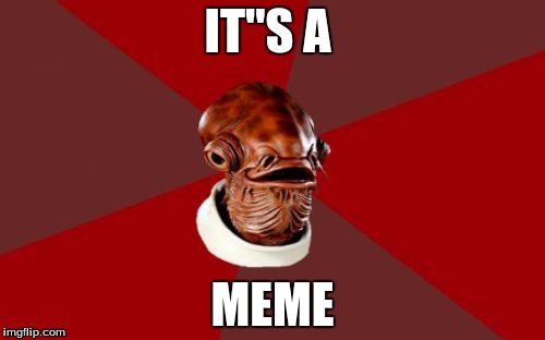 Admiral Ackbar Relationship Expert Meme | IT"S A; MEME | image tagged in memes,admiral ackbar relationship expert | made w/ Imgflip meme maker