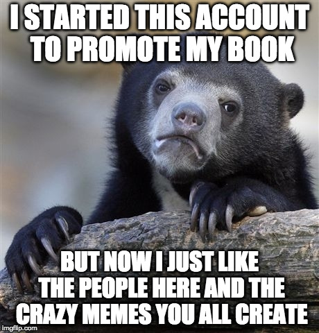 Forgive me? | I STARTED THIS ACCOUNT TO PROMOTE MY BOOK; BUT NOW I JUST LIKE THE PEOPLE HERE AND THE CRAZY MEMES YOU ALL CREATE | image tagged in memes,confession bear,bacon,sudden change of heart thorin | made w/ Imgflip meme maker