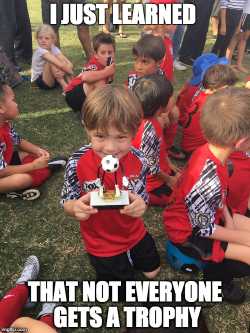 Keeping Score | I JUST LEARNED; THAT NOT EVERYONE GETS A TROPHY | image tagged in soccer mom,funny kids,winning,winner,trophy | made w/ Imgflip meme maker