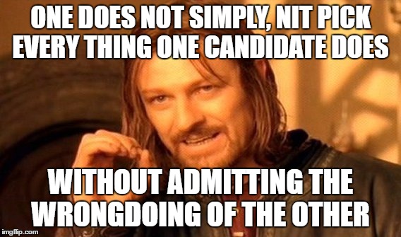 One Does Not Simply Meme | ONE DOES NOT SIMPLY, NIT PICK EVERY THING ONE CANDIDATE DOES; WITHOUT ADMITTING THE WRONGDOING OF THE OTHER | image tagged in memes,one does not simply | made w/ Imgflip meme maker
