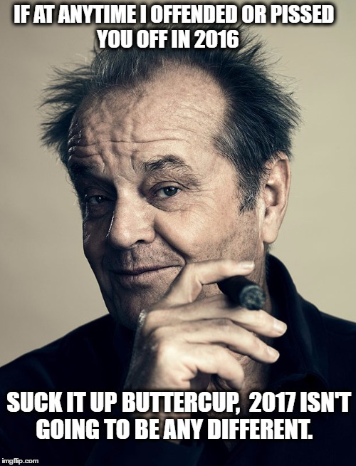 Happy Jack Nicholson | IF AT ANYTIME I OFFENDED OR PISSED             YOU OFF IN 2016; SUCK IT UP BUTTERCUP,  2017 ISN'T      GOING TO BE ANY DIFFERENT. | image tagged in happy jack nicholson | made w/ Imgflip meme maker