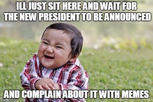 Evil Toddler | ILL JUST SIT HERE AND WAIT FOR THE NEW PRESIDENT TO BE ANNOUNCED; AND COMPLAIN ABOUT IT WITH MEMES | image tagged in memes,evil toddler | made w/ Imgflip meme maker