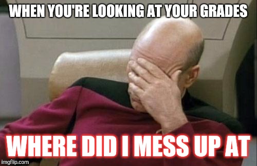 Captain Picard Facepalm Meme | WHEN YOU'RE LOOKING AT YOUR GRADES; WHERE DID I MESS UP AT | image tagged in memes,captain picard facepalm | made w/ Imgflip meme maker
