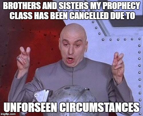 Dr Evil Laser | BROTHERS AND SISTERS MY PROPHECY CLASS HAS BEEN CANCELLED DUE TO; UNFORSEEN CIRCUMSTANCES | image tagged in memes,dr evil laser | made w/ Imgflip meme maker