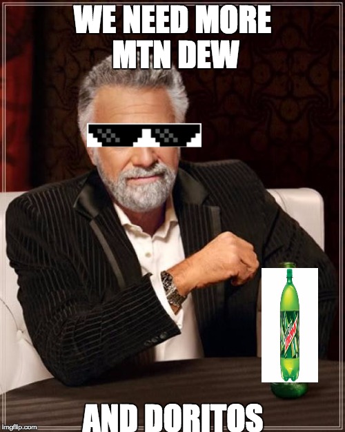 The Most Interesting Man In The World Meme | WE NEED MORE MTN DEW; AND DORITOS | image tagged in memes,the most interesting man in the world | made w/ Imgflip meme maker