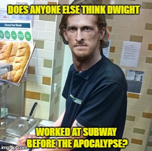 former sandwich artist | DOES ANYONE ELSE THINK DWIGHT; WORKED AT SUBWAY BEFORE THE APOCALYPSE? | image tagged in austinamelio,dwightsandwich,friedeggdogfoodandcrapsandwich | made w/ Imgflip meme maker