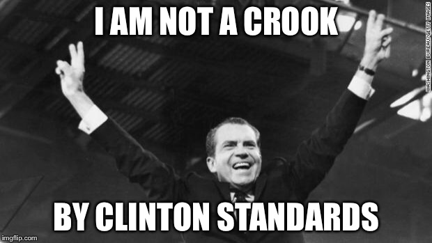 Nixon | I AM NOT A CROOK; BY CLINTON STANDARDS | image tagged in nixon | made w/ Imgflip meme maker