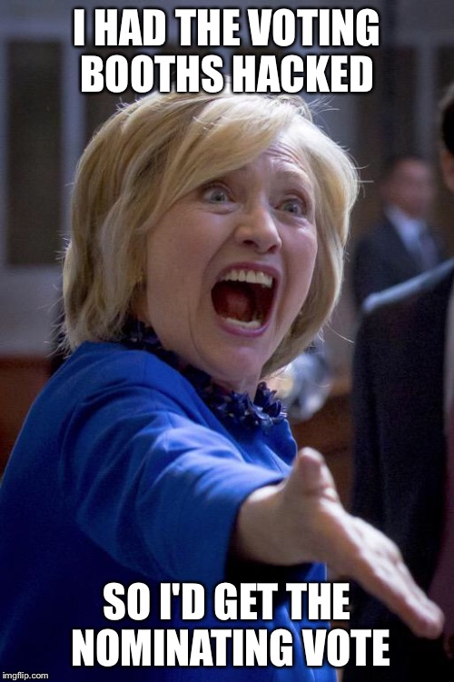 Hillary Shouting | I HAD THE VOTING BOOTHS HACKED; SO I'D GET THE NOMINATING VOTE | image tagged in hillary shouting,hacked,election 2016,2016 election | made w/ Imgflip meme maker