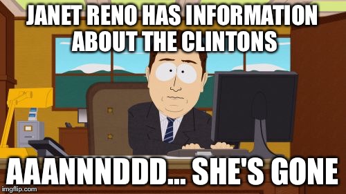 Aaaaand Its Gone Meme | JANET RENO HAS INFORMATION ABOUT THE CLINTONS; AAANNNDDD... SHE'S GONE | image tagged in memes,aaaaand its gone | made w/ Imgflip meme maker