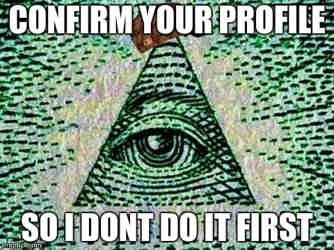 Illuminati | CONFIRM YOUR PROFILE; SO I DONT DO IT FIRST | image tagged in illuminati,scumbag | made w/ Imgflip meme maker