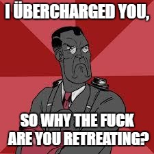 TF2 Medic Meme | I ÜBERCHARGED YOU, SO WHY THE FUCK ARE YOU RETREATING? | image tagged in tf2 medic meme | made w/ Imgflip meme maker