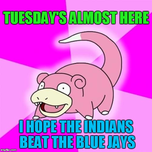 Slowpoke | TUESDAY'S ALMOST HERE; I HOPE THE INDIANS BEAT THE BLUE JAYS | image tagged in memes,slowpoke | made w/ Imgflip meme maker