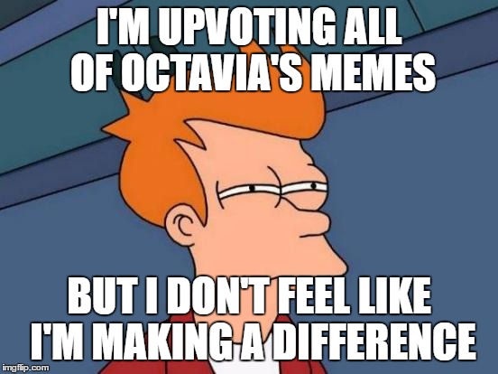 I'm with Octavia on this race to 2 million | I'M UPVOTING ALL OF OCTAVIA'S MEMES; BUT I DON'T FEEL LIKE I'M MAKING A DIFFERENCE | image tagged in memes,futurama fry,octavia_melody,points,upvotes | made w/ Imgflip meme maker