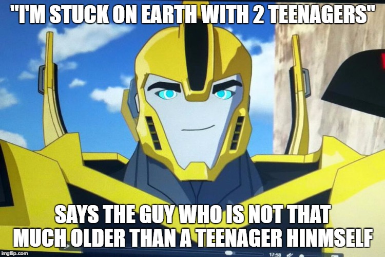 "I'M STUCK ON EARTH WITH 2 TEENAGERS"; SAYS THE GUY WHO IS NOT THAT MUCH OLDER THAN A TEENAGER HINMSELF | image tagged in rid,transformers,bumblebee | made w/ Imgflip meme maker