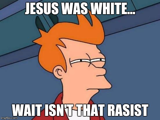 Futurama Fry Meme | JESUS WAS WHITE... WAIT ISN'T THAT RASIST | image tagged in memes,futurama fry | made w/ Imgflip meme maker