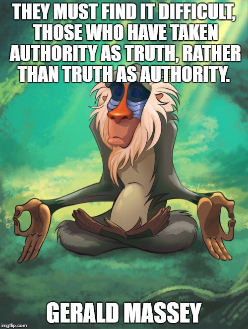 Rafiki wisdom | THEY MUST FIND IT DIFFICULT, THOSE WHO HAVE TAKEN AUTHORITY AS TRUTH, RATHER THAN TRUTH AS AUTHORITY. GERALD MASSEY | image tagged in rafiki wisdom | made w/ Imgflip meme maker