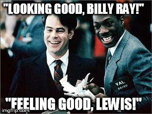 "LOOKING GOOD, BILLY RAY!"; "FEELING GOOD, LEWIS!" | made w/ Imgflip meme maker