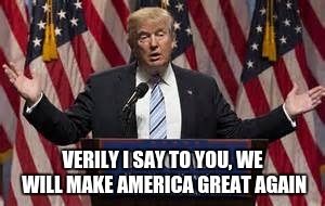 VERILY I SAY TO YOU, WE WILL MAKE AMERICA GREAT AGAIN | image tagged in maga,trump | made w/ Imgflip meme maker