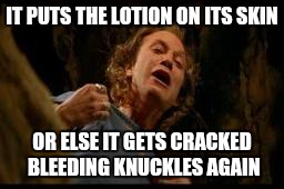 Love me some fall weather, but... | IT PUTS THE LOTION ON ITS SKIN; OR ELSE IT GETS CRACKED BLEEDING KNUCKLES AGAIN | image tagged in bill lotion,fall,weather,bloody,the face you make knuckles | made w/ Imgflip meme maker