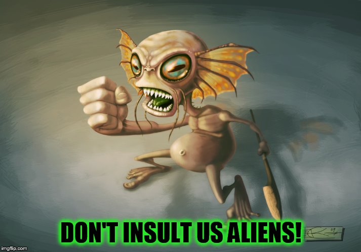 DON'T INSULT US ALIENS! | made w/ Imgflip meme maker