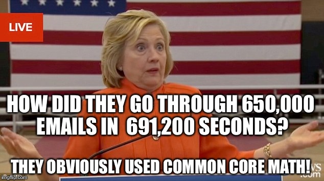 Hillary Clinton Fail | HOW DID THEY GO THROUGH 650,000 EMAILS IN  691,200 SECONDS? THEY OBVIOUSLY USED COMMON CORE MATH! | image tagged in hillary clinton fail | made w/ Imgflip meme maker