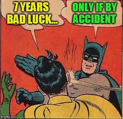 Batman Slapping Robin Meme | 7 YEARS BAD LUCK... ONLY IF BY ACCIDENT | image tagged in memes,batman slapping robin | made w/ Imgflip meme maker