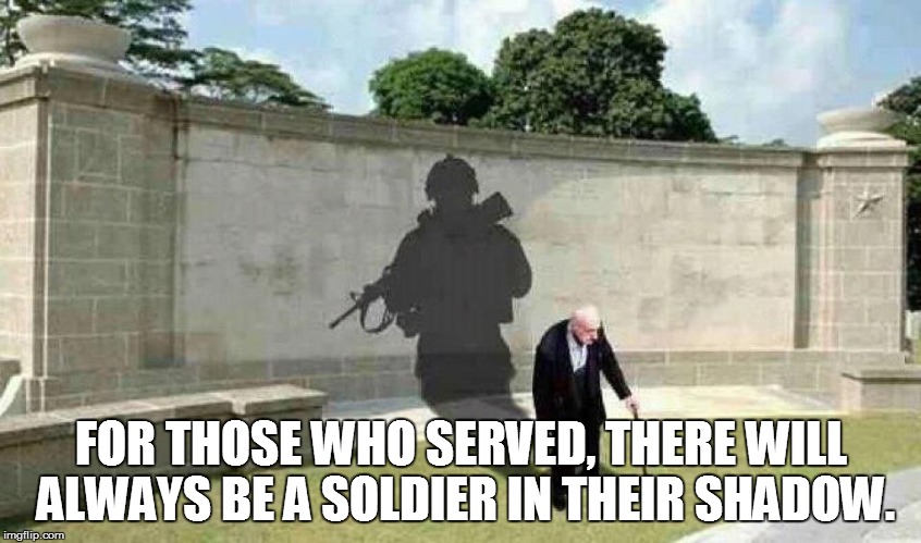FOR THOSE WHO SERVED, THERE WILL ALWAYS BE A SOLDIER IN THEIR SHADOW. | image tagged in veterans,shadow,respect | made w/ Imgflip meme maker