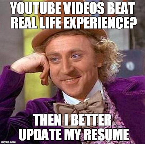 Creepy Condescending Wonka Meme | YOUTUBE VIDEOS BEAT REAL LIFE EXPERIENCE? THEN I BETTER UPDATE MY RESUME | image tagged in memes,creepy condescending wonka | made w/ Imgflip meme maker