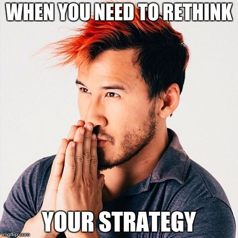 markiplier sees booty | WHEN YOU NEED TO RETHINK; YOUR STRATEGY | image tagged in markiplier sees booty | made w/ Imgflip meme maker