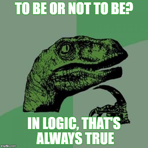 Philosoraptor | TO BE OR NOT TO BE? IN LOGIC, THAT'S ALWAYS TRUE | image tagged in memes,philosoraptor | made w/ Imgflip meme maker