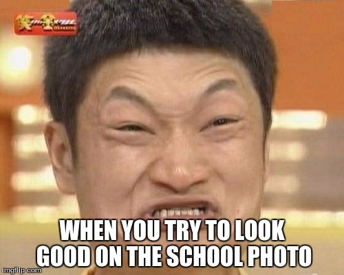 Impossibru Guy Original Meme | WHEN YOU TRY TO LOOK GOOD ON THE SCHOOL PHOTO | image tagged in memes,impossibru guy original | made w/ Imgflip meme maker