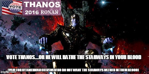 VOTE THANOS....OR HE WILL BATHE THE STARWAYS IN YOUR BLOOD; (PAID FOR BY AMERICAN CITIZENS WHO DO NOT WANT THE STARWAYS BATHED IN THEIR BLOOD) | image tagged in vote for thanos | made w/ Imgflip meme maker