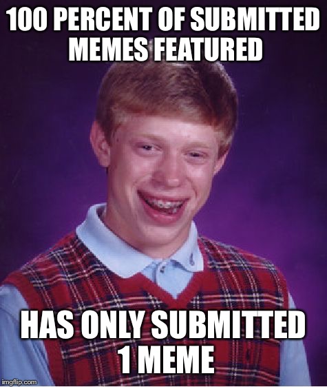 Bad Luck Brian | 100 PERCENT OF SUBMITTED MEMES FEATURED; HAS ONLY SUBMITTED 1 MEME | image tagged in memes,bad luck brian | made w/ Imgflip meme maker