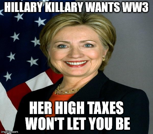 HILLARY KILLARY WANTS WW3 HER HIGH TAXES WON'T LET YOU BE | made w/ Imgflip meme maker