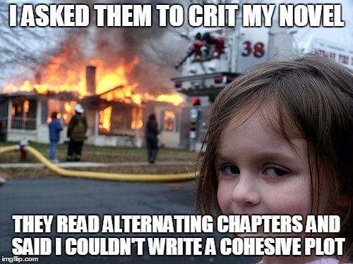 Disaster Girl Meme | I ASKED THEM TO CRIT MY NOVEL; THEY READ ALTERNATING CHAPTERS AND SAID I COULDN'T WRITE A COHESIVE PLOT | image tagged in memes,disaster girl | made w/ Imgflip meme maker