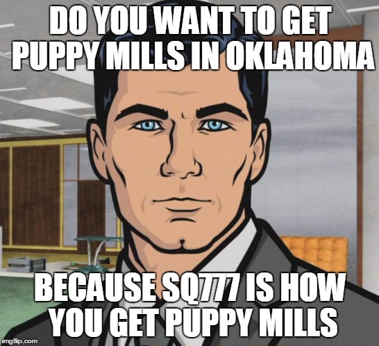 Archer Meme | DO YOU WANT TO GET PUPPY MILLS IN OKLAHOMA; BECAUSE SQ777 IS HOW YOU GET PUPPY MILLS | image tagged in memes,archer | made w/ Imgflip meme maker