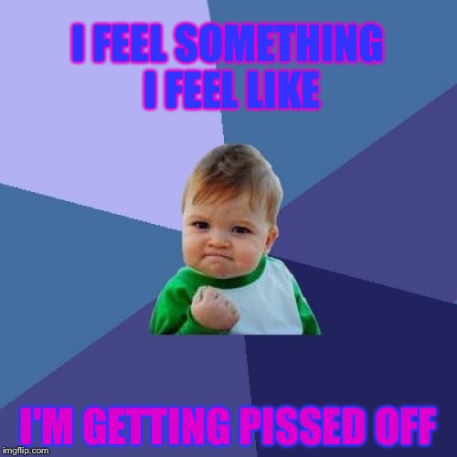 Success Kid | I FEEL SOMETHING I FEEL LIKE; I'M GETTING PISSED OFF | image tagged in memes,success kid | made w/ Imgflip meme maker
