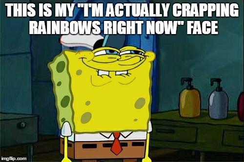 Don't You Squidward Meme | THIS IS MY "I'M ACTUALLY CRAPPING RAINBOWS RIGHT NOW" FACE | image tagged in memes,dont you squidward | made w/ Imgflip meme maker