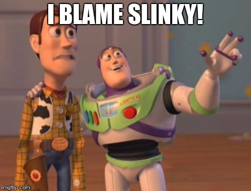 X, X Everywhere Meme | I BLAME SLINKY! | image tagged in memes,x x everywhere | made w/ Imgflip meme maker