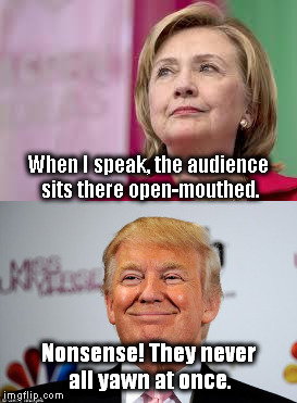 Might be my last chance to get a dig at her... | When I speak, the audience sits there open-mouthed. Nonsense! They never all yawn at once. | image tagged in trump disses hillary,memes | made w/ Imgflip meme maker