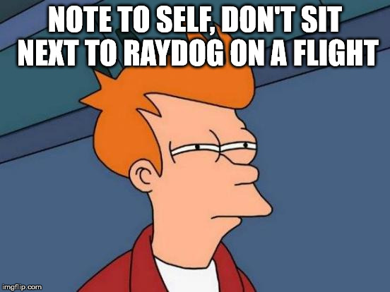 Futurama Fry Meme | NOTE TO SELF, DON'T SIT NEXT TO RAYDOG ON A FLIGHT | image tagged in memes,futurama fry | made w/ Imgflip meme maker