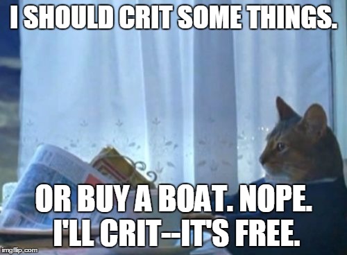 I Should Buy A Boat Cat Meme | I SHOULD CRIT SOME THINGS. OR BUY A BOAT. NOPE. I'LL CRIT--IT'S FREE. | image tagged in memes,i should buy a boat cat | made w/ Imgflip meme maker