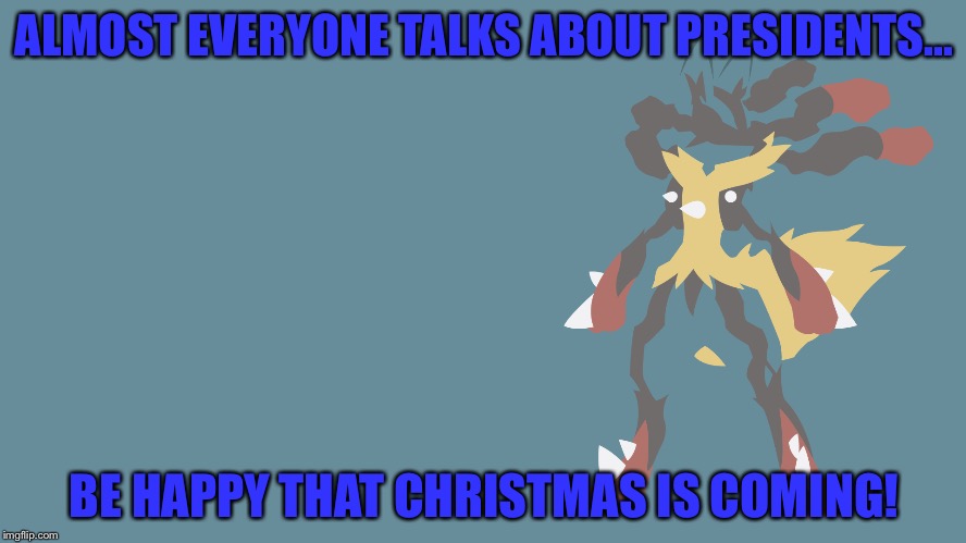 Red's getting me a new computer! | ALMOST EVERYONE TALKS ABOUT PRESIDENTS... BE HAPPY THAT CHRISTMAS IS COMING! | image tagged in lucario,pokemon,seriously,annoyed | made w/ Imgflip meme maker