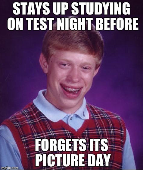 Bad Luck Brian | STAYS UP STUDYING ON TEST NIGHT BEFORE; FORGETS ITS PICTURE DAY | image tagged in memes,bad luck brian | made w/ Imgflip meme maker