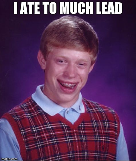 Bad Luck Brian Meme | I ATE TO MUCH LEAD | image tagged in memes,bad luck brian | made w/ Imgflip meme maker