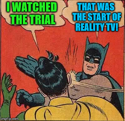 Batman Slapping Robin Meme | I WATCHED THE TRIAL THAT WAS THE START OF REALITY TV! | image tagged in memes,batman slapping robin | made w/ Imgflip meme maker