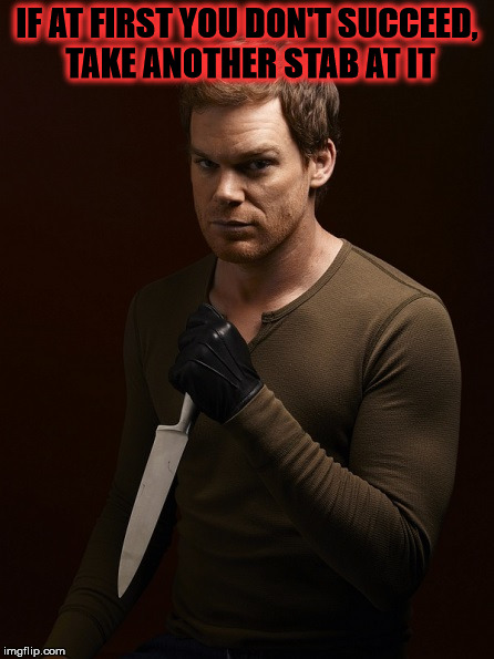 Dexter Weilding Knife | IF AT FIRST YOU DON'T SUCCEED, TAKE ANOTHER STAB AT IT | image tagged in dexter weilding knife | made w/ Imgflip meme maker
