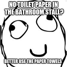 Derp Meme | NO TOILET PAPER IN THE BATHROOM STALL? BETTER USE THE PAPER TOWELS | image tagged in memes,derp | made w/ Imgflip meme maker